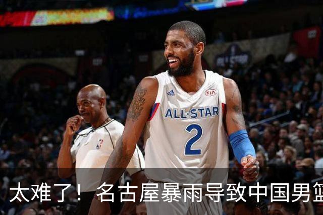太难了！名古屋暴雨导致中国男篮全队到停车场避难，训练毫无保障