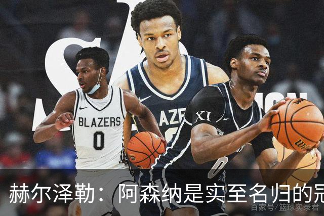赫尔泽勒：阿森纳是实至名归的冠军，他们可能有英格兰最强阵容
